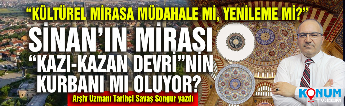 Selimiye Camii Kubbe Restorasyonuna Arsiv Uzmani Tarihci Savas Songurdan sert elestiri SURMANSET